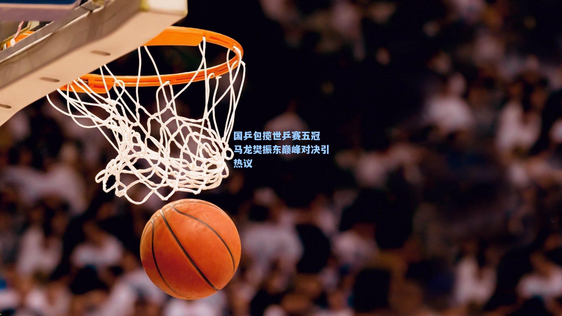 国乒包揽世乒赛五冠 马龙樊振东巅峰对决引热议