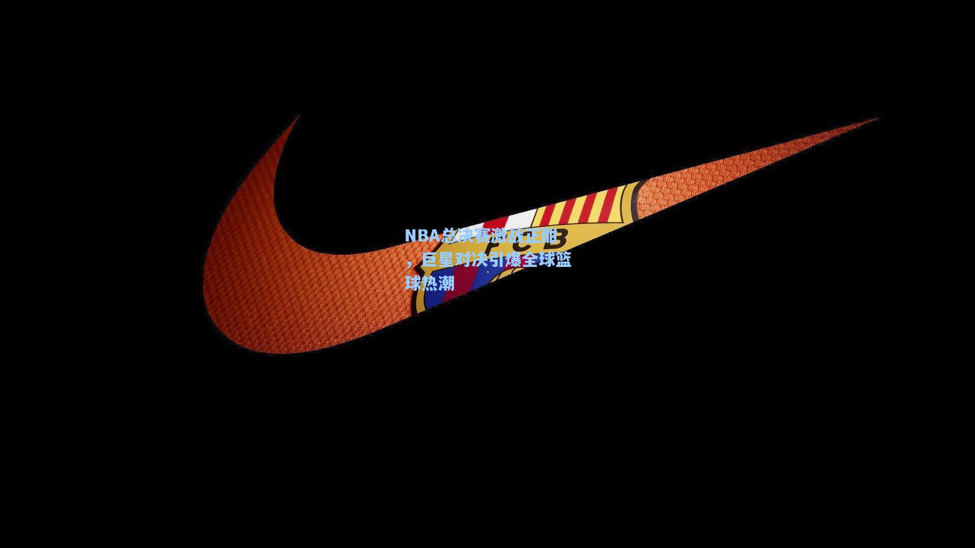 NBA总决赛激战正酣，巨星对决引爆全球篮球热潮