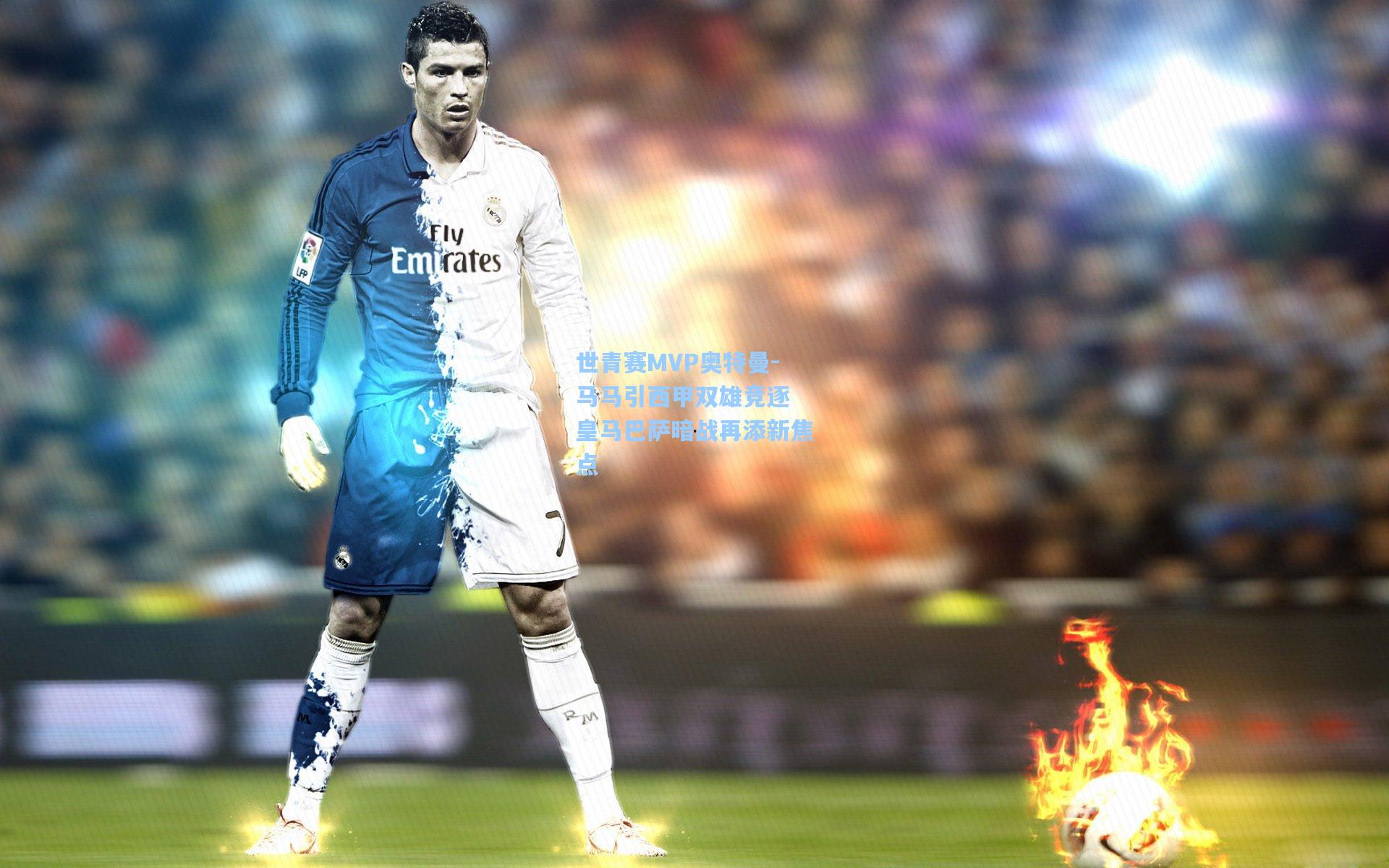 世青赛MVP奥特曼-马马引西甲双雄竞逐 皇马巴萨暗战再添新焦点