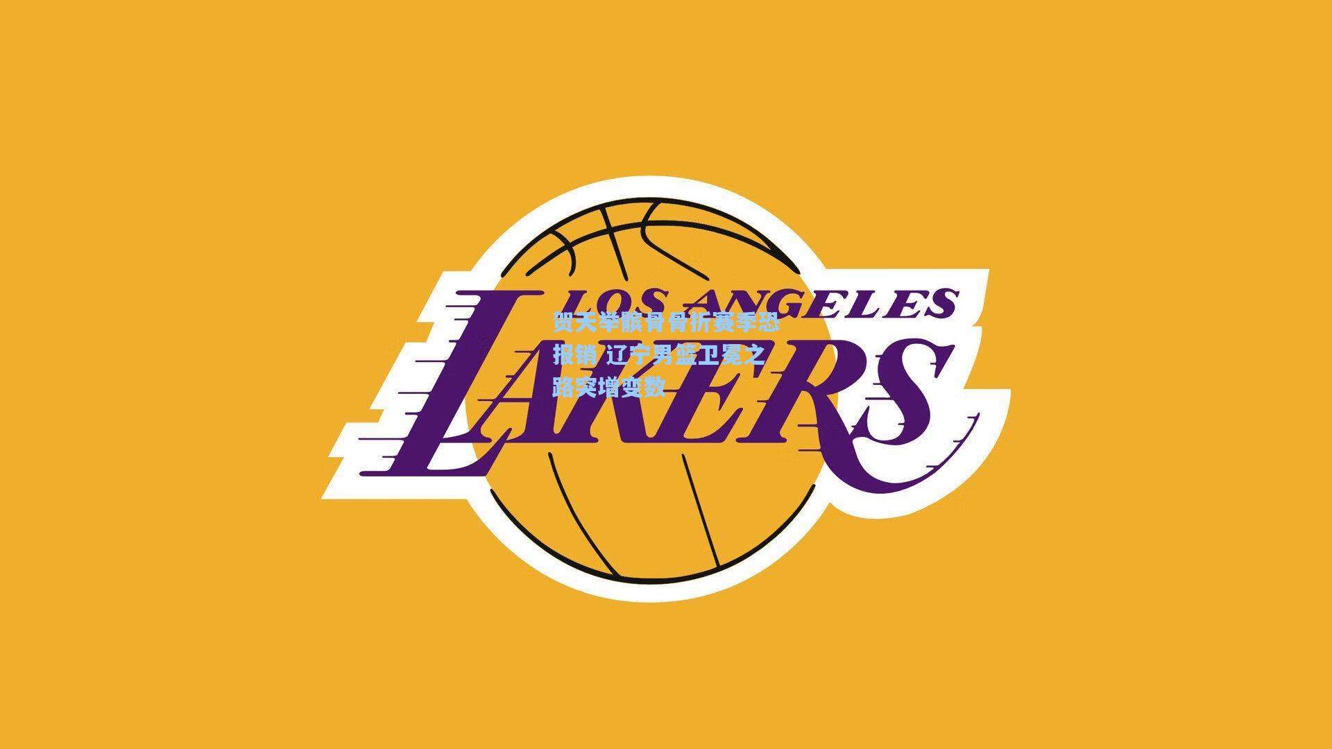 贺天举髌骨骨折赛季恐报销 辽宁男篮卫冕之路突增变数